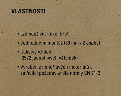 Vlastnosti: Lze používat několik let, jednoduchá montáž (30 minut / 2 osoby), celistvý vzhled (2572 jednotlivých větviček), vyrobeno z nehořlavých materiálů a splňuje požadavky normy EN 71-2.
