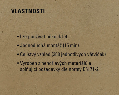 Vlastnosti produktu: dlouhá životnost, snadná montáž (15 minut), celistvý vzhled (388 větví), vyrobeno z nehořlavých materiálů a splňuje normu EN 71-2.